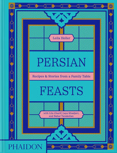 Persian Feasts: Recipes & Stories From A Family Table - Leila Heller