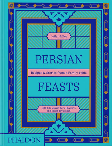 Persian Feasts: Recipes & Stories From A Family Table - Leila Heller