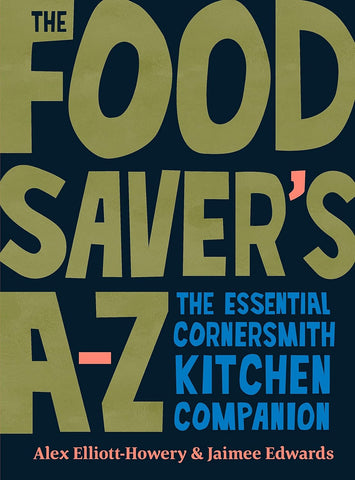 The Food Saver’s A-Z: The Essential Cornersmith Kitchen Companion - Alex Elliott-Howery & Jaimee Edwards